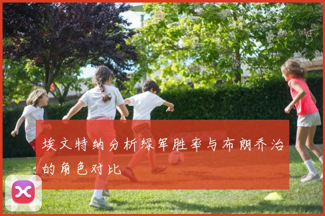埃文特纳分析绿军胜率与布朗乔治的角色对比