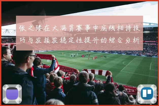 张之臻在大满贯赛事中底线相持技巧与发接发稳定性提升的综合分析