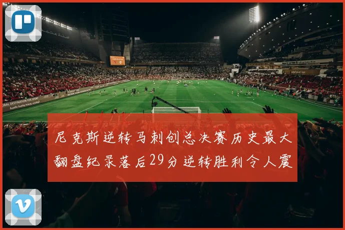 尼克斯逆转马刺创总决赛历史最大翻盘纪录落后29分逆转胜利令人震惊