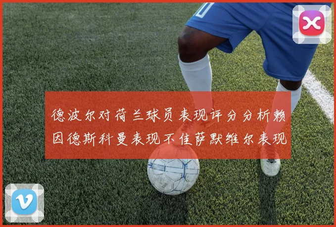 德波尔对荷兰球员表现评分分析赖因德斯科曼表现不佳萨默维尔表现出色