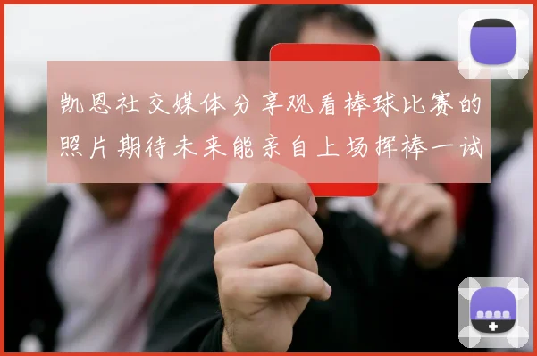 凯恩社交媒体分享观看棒球比赛的照片期待未来能亲自上场挥棒一试