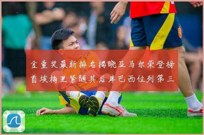 金童奖最新排名揭晓亚马尔荣登榜首埃梅里紧随其后库巴西位列第三