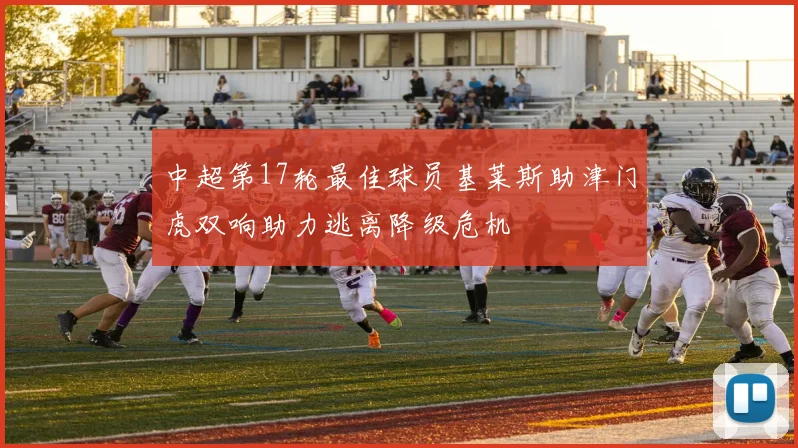 中超第17轮最佳球员基莱斯助津门虎双响助力逃离降级危机