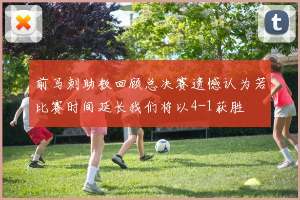 前马刺助教回顾总决赛遗憾认为若比赛时间延长我们将以4-1获胜
