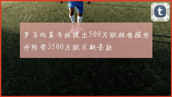 罗马向莱韦林提出500万欧租借报价并附带3500万欧买断条款