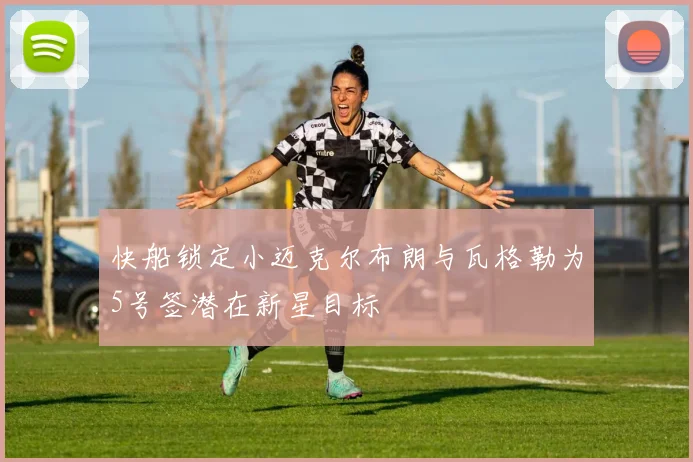 快船锁定小迈克尔布朗与瓦格勒为5号签潜在新星目标